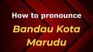 How to pronounce Bandau Kota Marudu