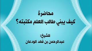 محاضرة (كيف يبني طالب العلم مكتبته؟) | الشيخ عبدالرحمن الودعان image