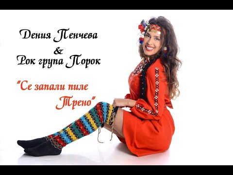 DENIA PENCHEVA & GRUPA POROK - PILE TRENO / ДЕНИЯ ПЕНЧЕВА & ГРУПА "ПОРОК" - СЕ ЗАПАЛИ ПИЛЕ ТРЕНО