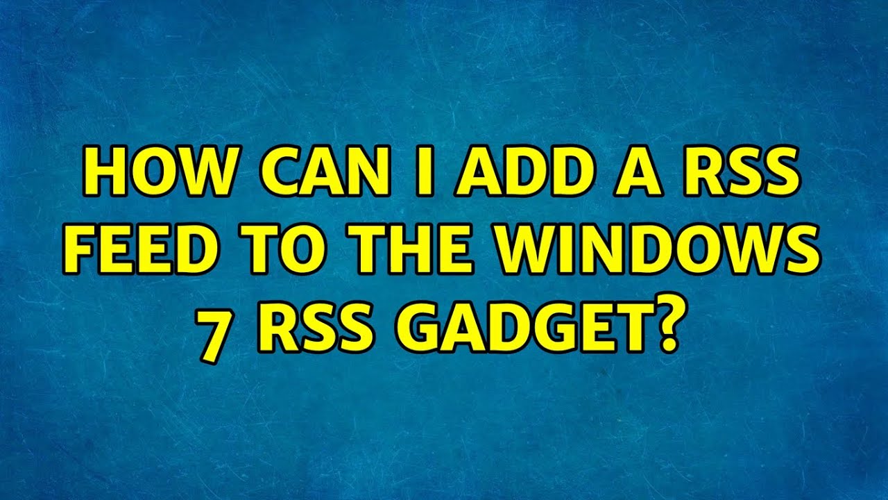 How can I add a RSS Feed to the Windows 7 RSS Gadget? (2 Solutions!!)