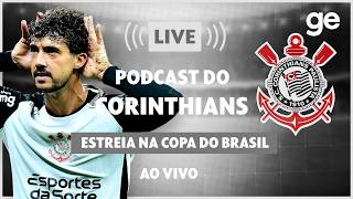 AO VIVO! GE CORINTHIANS ANALISA ESTREIA PELA COPA DO BRASIL #podcast | ge.globo