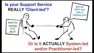 Is your Support Service REALLY 'Client-led' - Or Is It ACTUALLY System-led and/or Practitioner-led?