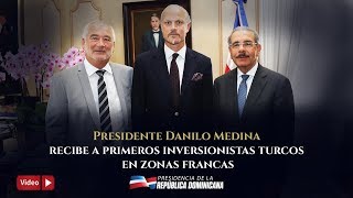 Presidente Danilo Medina recibe a primeros inversionistas turcos en zonas francas