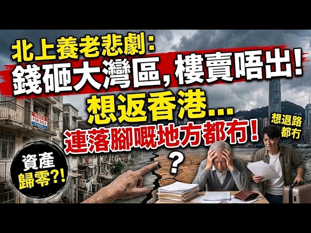 北上養老悲劇：錢砸喺大灣區，樓又賣唔出，想返香港連落腳嘅地方都冇！