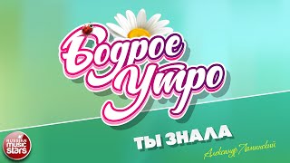 БОДРОЕ УТРО ❀ ПЕСНИ ДЛЯ ХОРОШЕГО НАСТРОЕНИЯ ❀ ТЫ ЗНАЛА ❀ АЛЕКСАНДР ЛОМИНСКИЙ