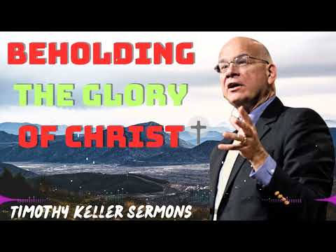 Timothy Keller 2024 Message  - Beholding the Glory of Christ