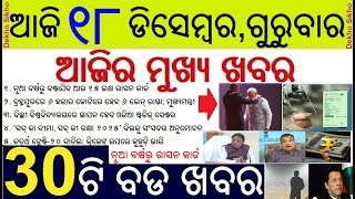 Today's Top 30 News in Odisha || ୧୮ ଡିସେମ୍ବର, ଗୁରୁବାର  ୩୦ଟି ବଡ ଖବର || New Ration Card fr