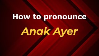How to pronounce Anak Ayer