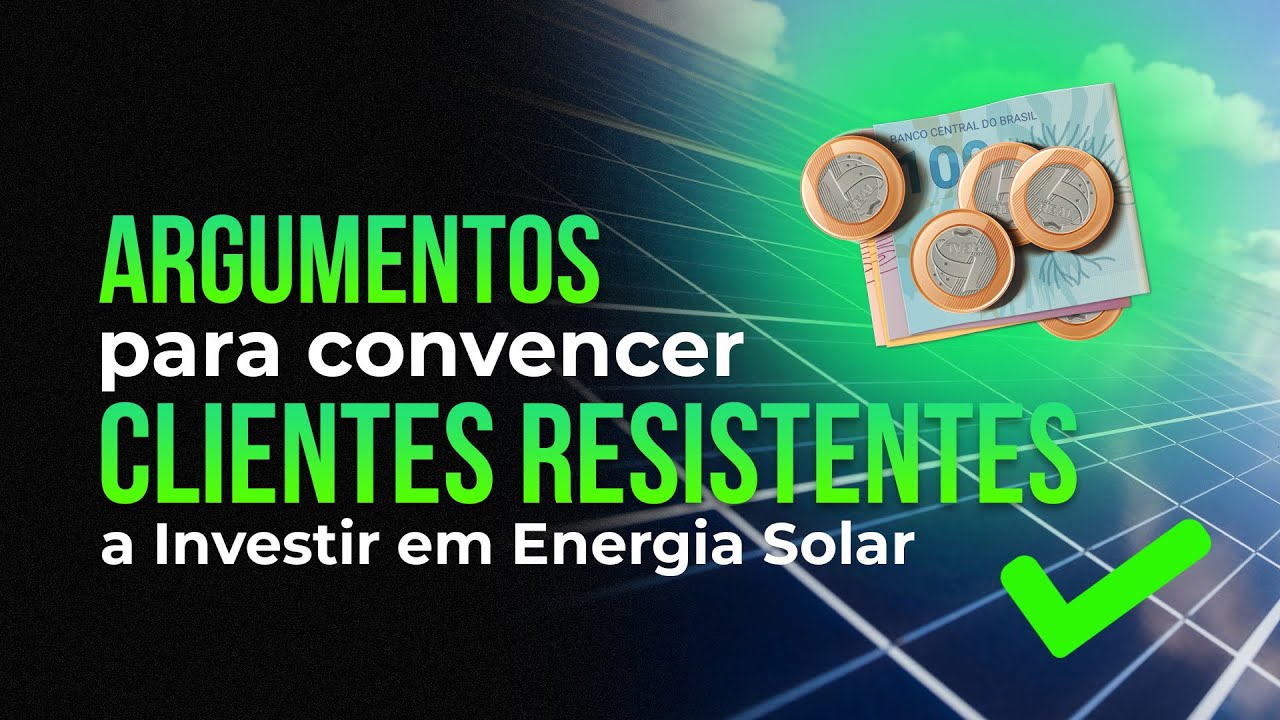 Aprenda esses Argumentos e Convença até o Cliente Mais Resistente a Investir em Energia Solar!