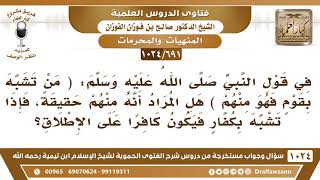 صورة [691 -1024] ورد في الحديث: (من تشبه بقوم فهو منهم)، هل معنى ذلك أن من تشبه بالكفار فهو كافر؟