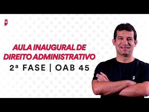 2ª Fase OAB 45 - Aula Inaugural de Direito Administrativo