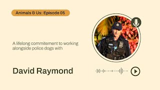 A lifelong commitment to working alongside police dogs with David Raymond • Animals & Us E05