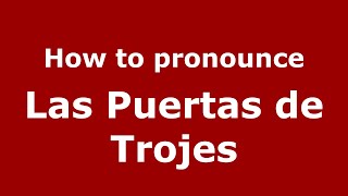 How to pronounce Las Puertas De Trojes