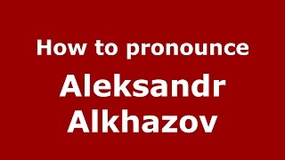 How to pronounce Aleksandr Alkhazov