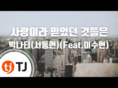 [TJ노래방] 사랑이라믿었던것들은 - 빅나티(Feat.이수현) / TJ Karaoke