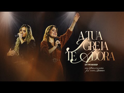A Tua Igreja Te Adora - DT Worship & Ana Paula Valadão Feat. Luana Barbedo