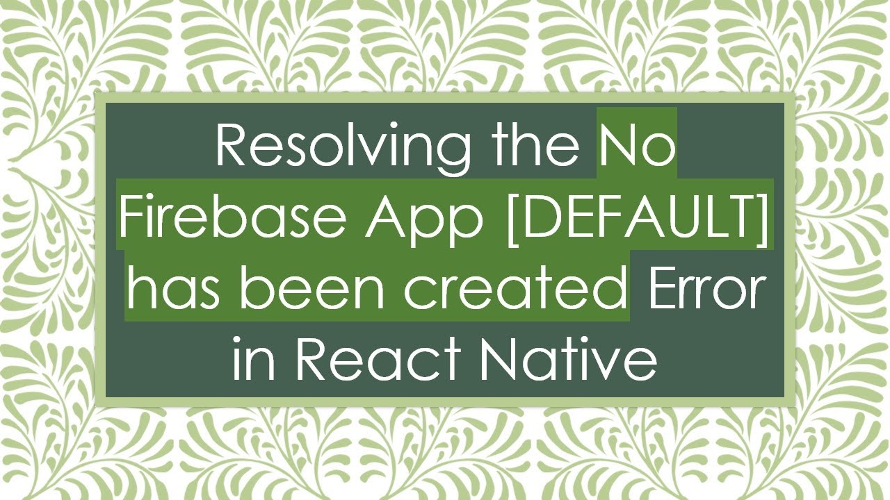 Resolving the No Firebase App [DEFAULT] has been created Error in React Native