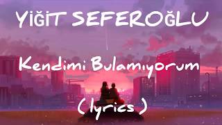 Yiğit Seferoğlu - Kendimi Bulamıyorum (lyrics)
