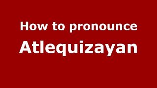 How to pronounce Atlequizayan