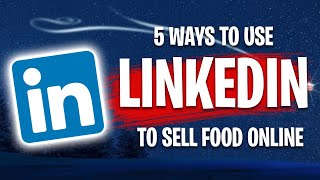How to Sell food Items Online : [ 5 Ways to use Linkedin to Sell Your Food]