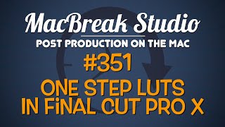 MacBreak Studio Ep 351: One-Step LUTS in Final Cut Pro X