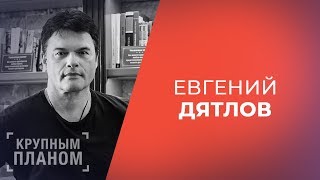 ЕВГЕНИЙ ДЯТЛОВ. «Крупным планом»