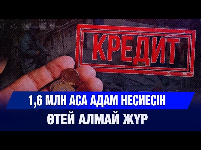 1,6 млн аса адам 90 күннен асқан несиесін өтей алмай жүр