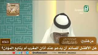 [4563] هل الأفضل للصائم أن يدعو عند أذان المغرب أم يتابع المؤذن؟ - صالح الفوزان