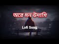 ওরে মন উসাদি | Ore Mon Udashi (slowed+reverb) - arijit singh | bengali lofi song | lofi remix