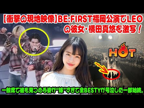 【BE:FIRST】【衝撃の現地映像】BE:FIRST福岡公演でLEOの彼女・横田真悠を激写！一般席で彼を見つめる姿が“嫁”すぎて全BESTYが号泣した一部始終。