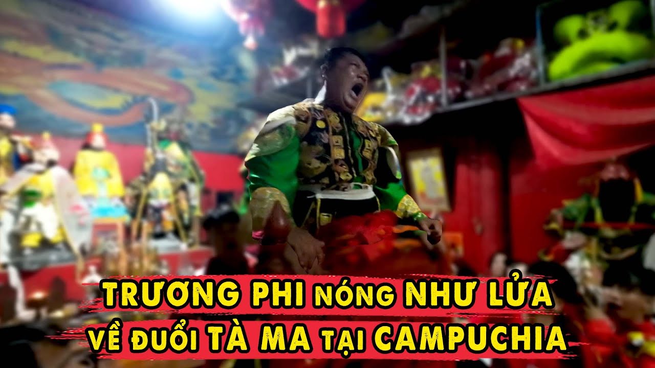 Trương Phi Nóng Như Lửa về Đuổi Tà Ma cứu dân Việt Nam tại Campuchia