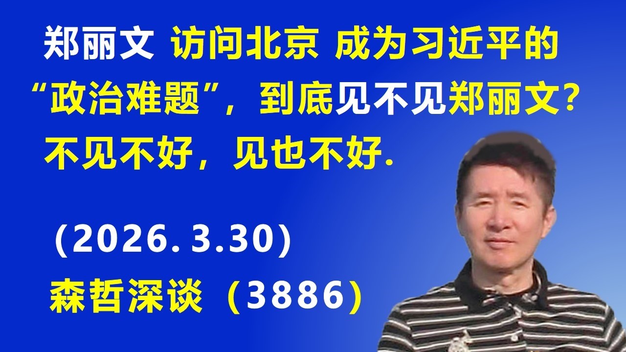 国民党主席郑丽文 访问北京 成为习近平的“政治难题”，到底见不见郑丽文？不见不好，见也不好.（2026.3.30) 《森哲深谈》