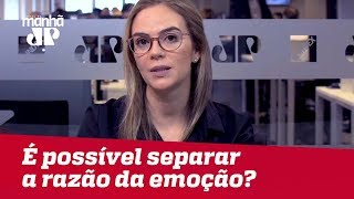 É possível separar a razão da emoção?