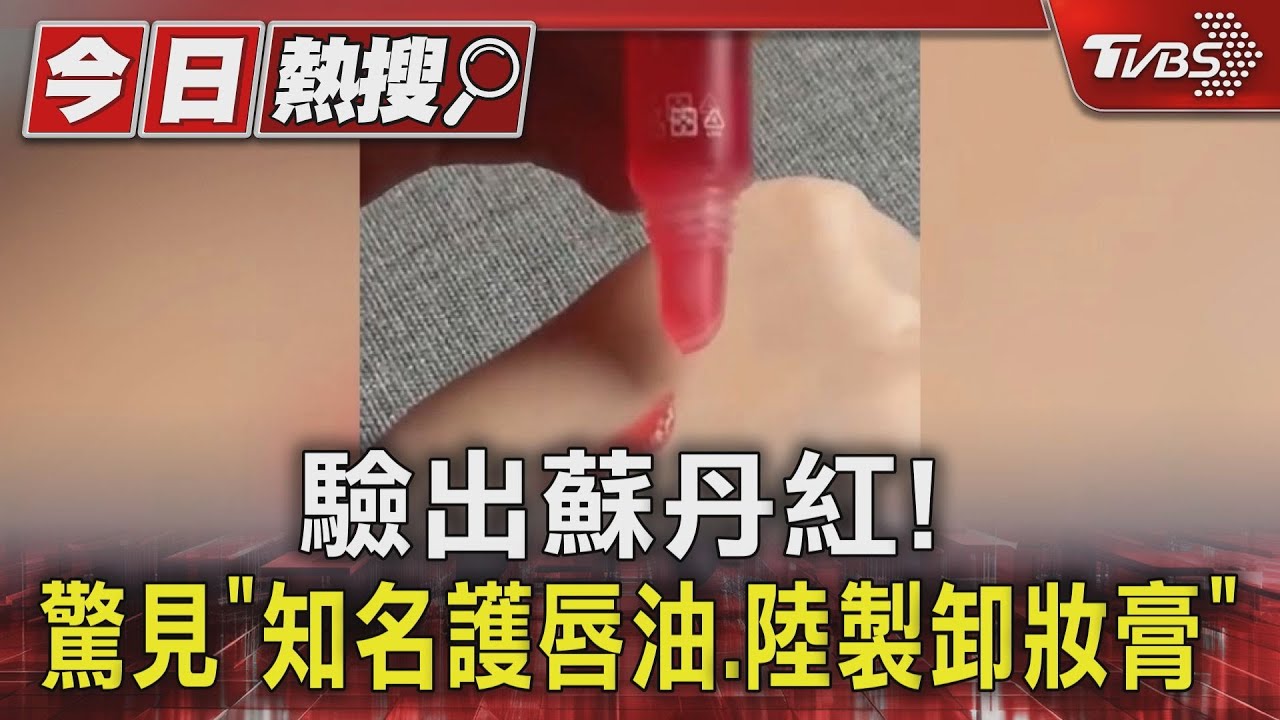 驗出蘇丹紅! 驚見「知名護唇油、陸製卸妝膏」
