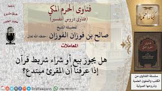هل يجوز بيع وشراء شرائط القراء المبتدعين؟ للشيخ الفوزان