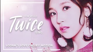 How Would Twice Sing Loona (LOOΠΔ) - Love Cherry Motion