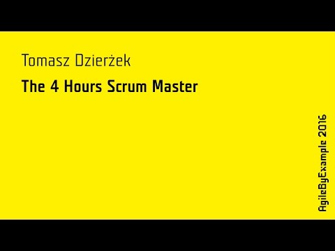 AgileByExample 2016: Tomasz Dzierżek - The 4 Hours Scrum Master