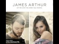 James Arthur - Let Me Love the Lonely ft. MaRina