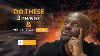 Do These 3 Things and Watch your life COMPLETELY transform.