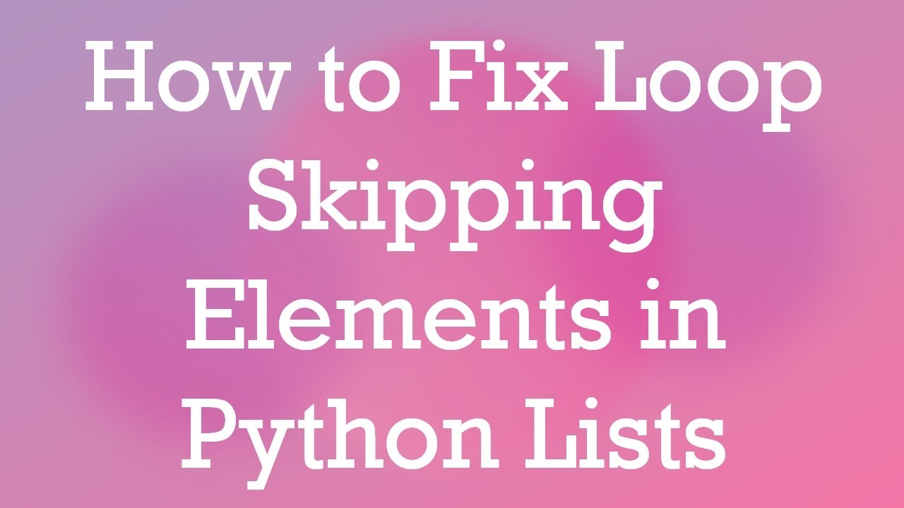 How to Fix Loop Skipping Elements in Python Lists