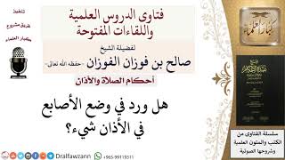 صورة هل ورد شيء في وضع الأصابع في الأذان؟ للشيخ صالح الفوزان