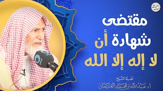 مقتضى شهادة أن لا إله إلا الله | الشيخ أ.د عبدالله الغنيمان image