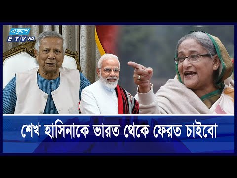 পতিত স্বৈরাচার শেখ হাসিনাকে ভারত থেকে ফেরত চাইবো: প্রধান উপদেষ্টা