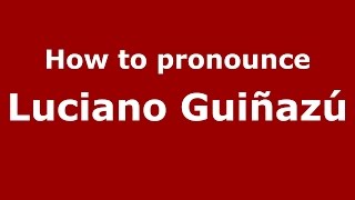 How to pronounce Luciano Guiñazú