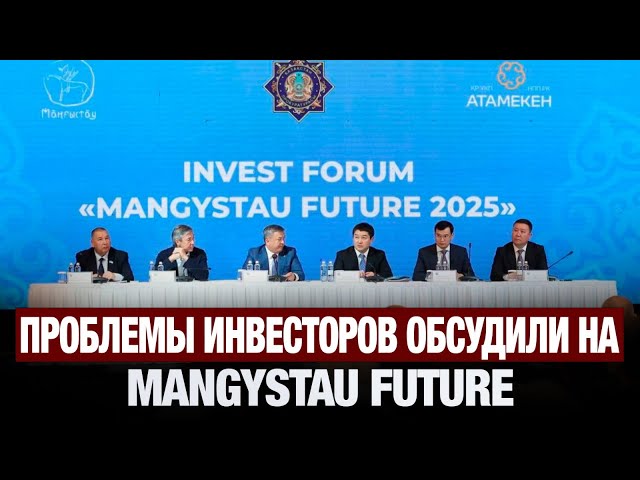 Проблемы инвесторов обсудили на форуме Mangystau Futurе
