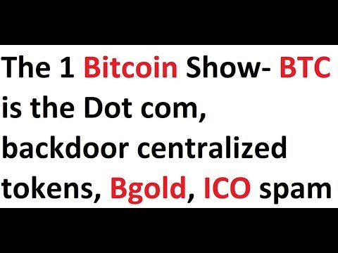 The 1 Bitcoin Show- BTC is the Dot com, backdoor centralized tokens, Bgold, ICO spam Video