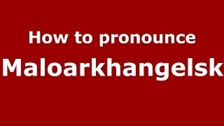 How to pronounce Maloarkhangelsk