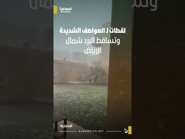 لقطات لـ العواصف الشديدة وتساقط البرد شمال الرياض
