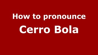 How to pronounce Cerro Bola