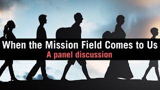 When the Mission Field Comes to Us | A panel discussion